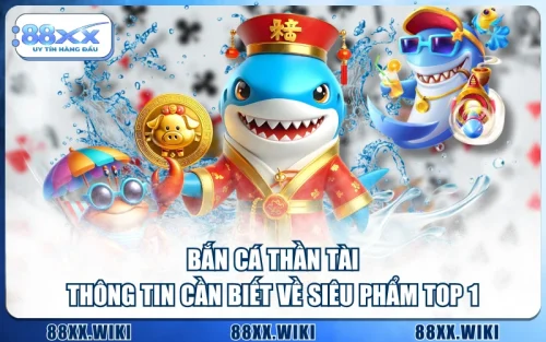 Bắn Cá Thần Tài - Thông Tin Cần Biết Về Siêu Phẩm Top 1