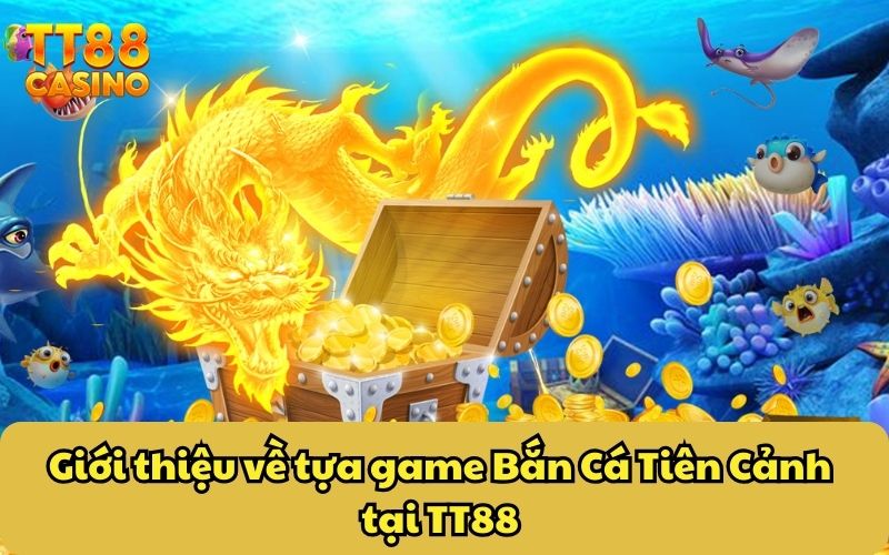 Bắn Cá Tiên Cảnh TT88 – Siêu Phẩm Cực “Hot” Gây Tiếng Vang 2 Giới thiệu về tựa game Bắn Cá Tiên Cảnh tại TT88