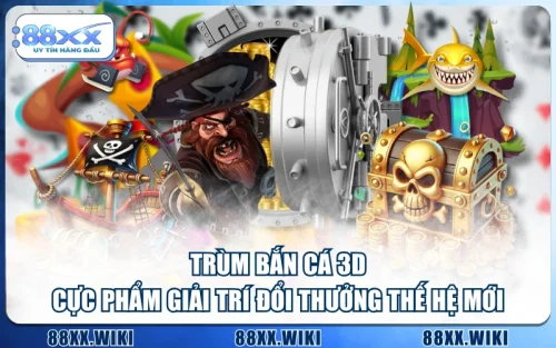 Trùm Bắn Cá 3D | Cực Phẩm Giải Trí Đổi Thưởng Thế Hệ Mới